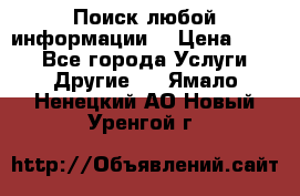 Поиск любой информации  › Цена ­ 100 - Все города Услуги » Другие   . Ямало-Ненецкий АО,Новый Уренгой г.